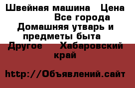 Швейная машина › Цена ­ 5 000 - Все города Домашняя утварь и предметы быта » Другое   . Хабаровский край